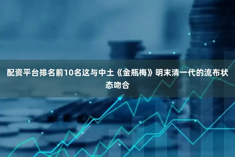 配资平台排名前10名这与中土《金瓶梅》明末清一代的流布状态吻合