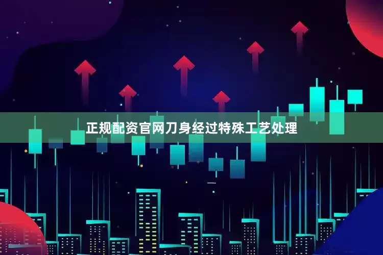 正规配资官网刀身经过特殊工艺处理